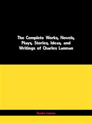 cover image of The Complete Works, Novels, Plays, Stories, Ideas, and Writings of Charles Lanman